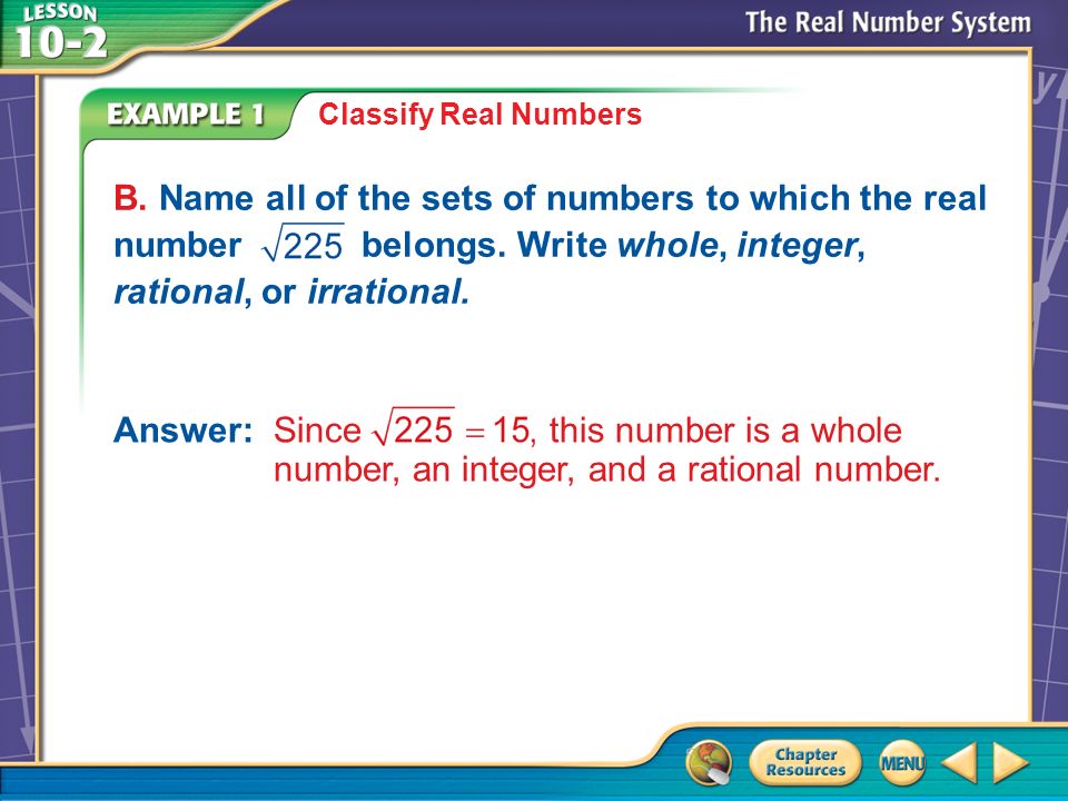 Example 1 B Classify Real Numbers Answer: Since this number is a whole number, an integer, and a rational number.