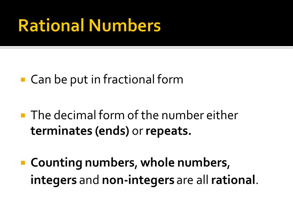  Can be put in fractional form  The decimal form of the number either terminates (ends) or repeats.