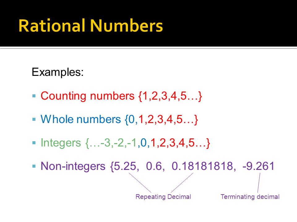 Examples:  Counting numbers {1,2,3,4,5…}  Whole numbers {0,1,2,3,4,5…}  Integers {…-3,-2,-1,0,1,2,3,4,5…}  Non-integers {5.25, 0.6, , Repeating Decimal Terminating decimal