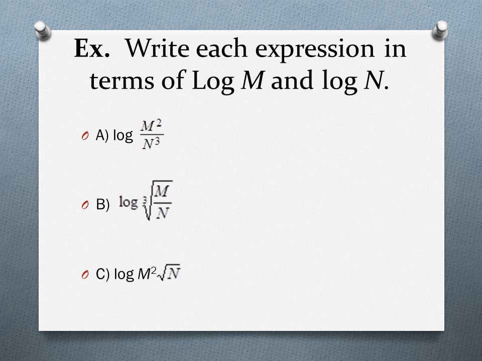 Ex. Write each expression in terms of Log M and log N. O A) log O B) O C) log M 2