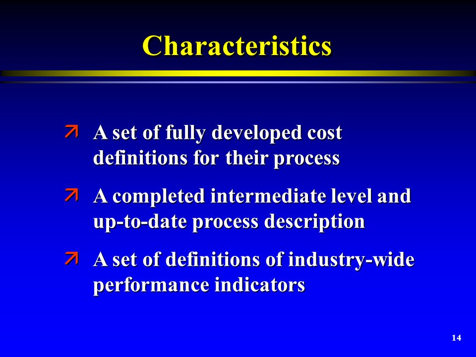 14 CharacteristicsCharacteristics äA set of fully developed cost definitions for their process äA completed intermediate level and up-to-date process description äA set of definitions of industry-wide performance indicators