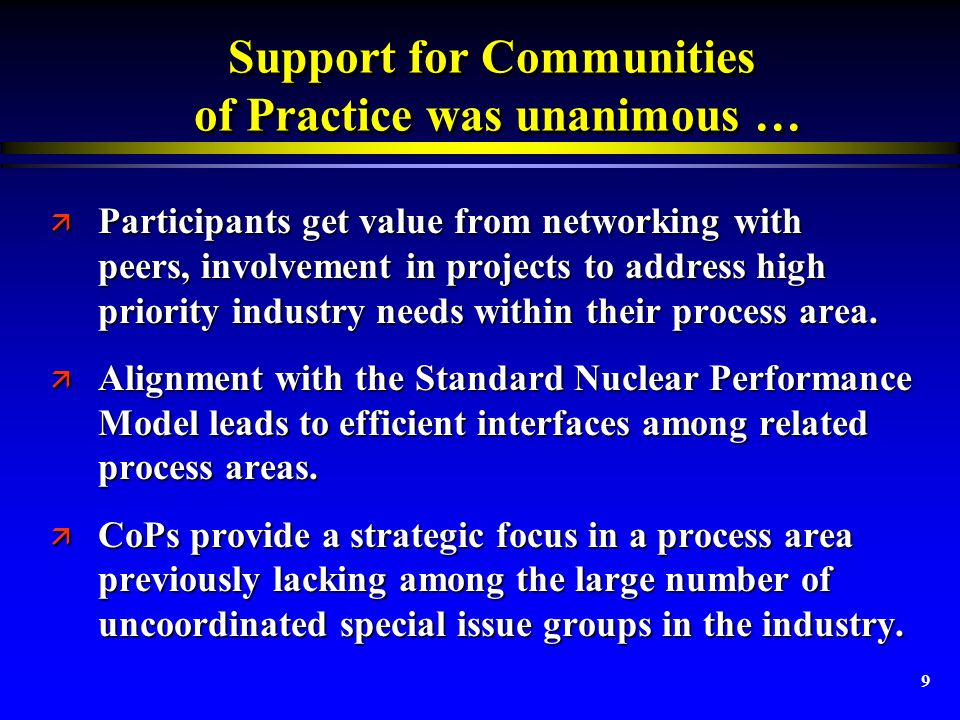 9 Support for Communities of Practice was unanimous … ä Participants get value from networking with peers, involvement in projects to address high priority industry needs within their process area.