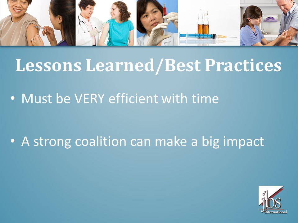 Lessons Learned/Best Practices Must be VERY efficient with time A strong coalition can make a big impact