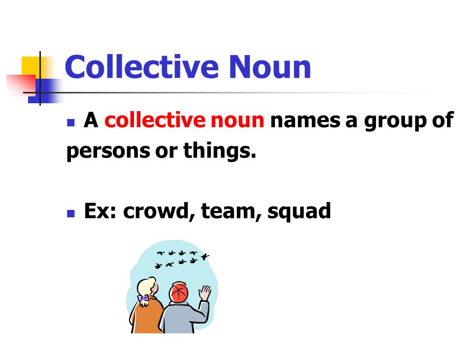 Collective Noun A collective noun names a group of persons or things. Ex: crowd, team, squad