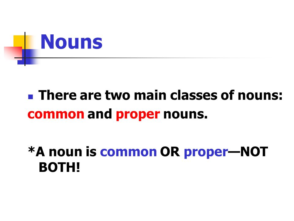 Nouns There are two main classes of nouns: common and proper nouns.