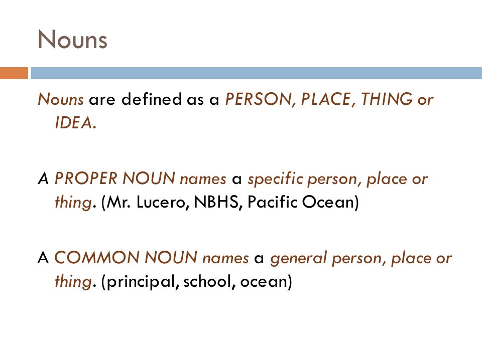 Nouns Nouns are defined as a PERSON, PLACE, THING or IDEA.