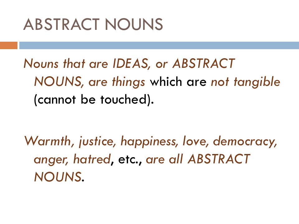 ABSTRACT NOUNS Nouns that are IDEAS, or ABSTRACT NOUNS, are things which are not tangible (cannot be touched).