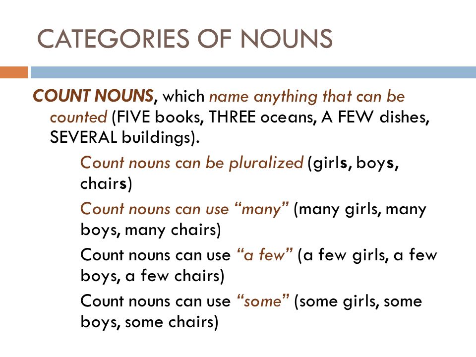 CATEGORIES OF NOUNS COUNT NOUNS, which name anything that can be counted (FIVE books, THREE oceans, A FEW dishes, SEVERAL buildings).