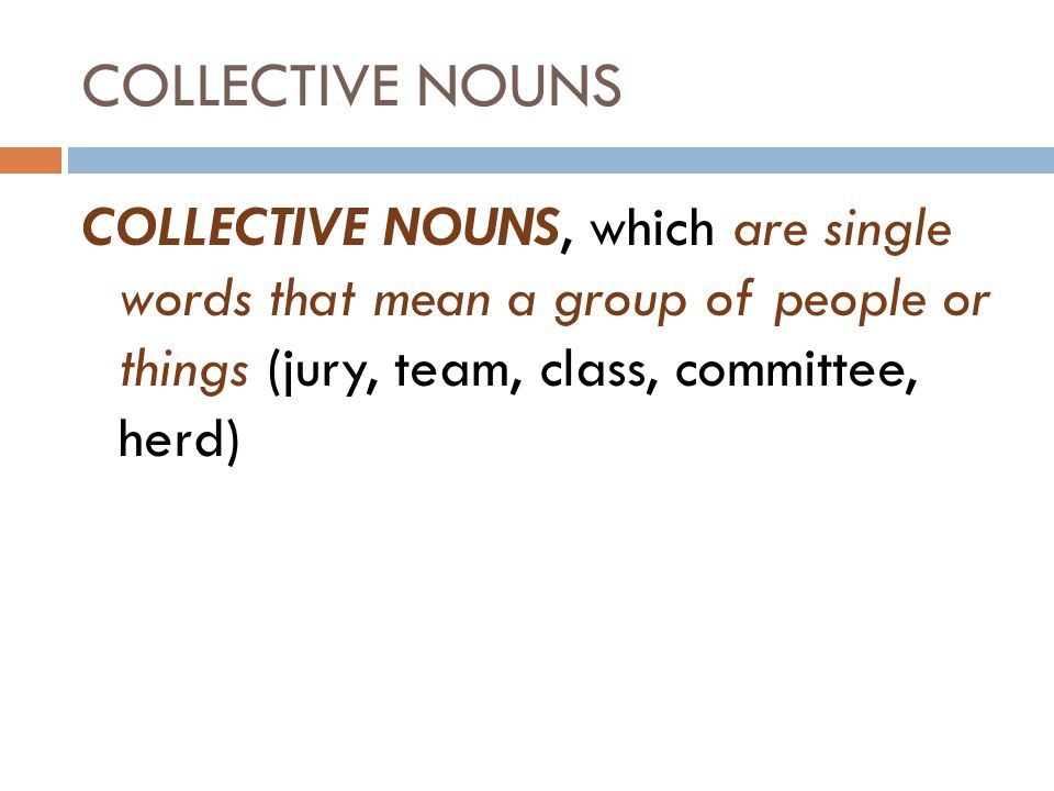 COLLECTIVE NOUNS COLLECTIVE NOUNS, which are single words that mean a group of people or things (jury, team, class, committee, herd)