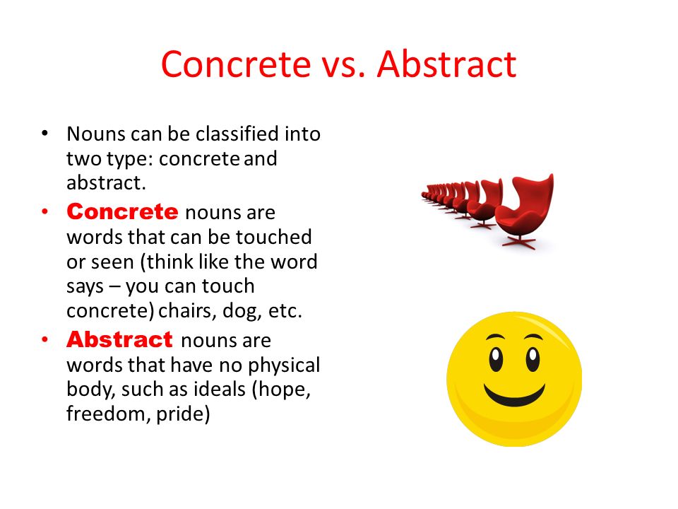 Concrete vs. Abstract Nouns can be classified into two type: concrete and abstract.