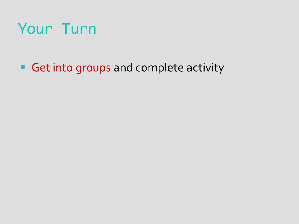 Your Turn  Get into groups and complete activity