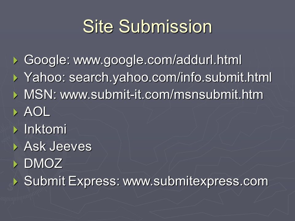 Site Submission  Google:    Yahoo: search.yahoo.com/info.submit.html  MSN:    AOL  Inktomi  Ask Jeeves  DMOZ  Submit Express: