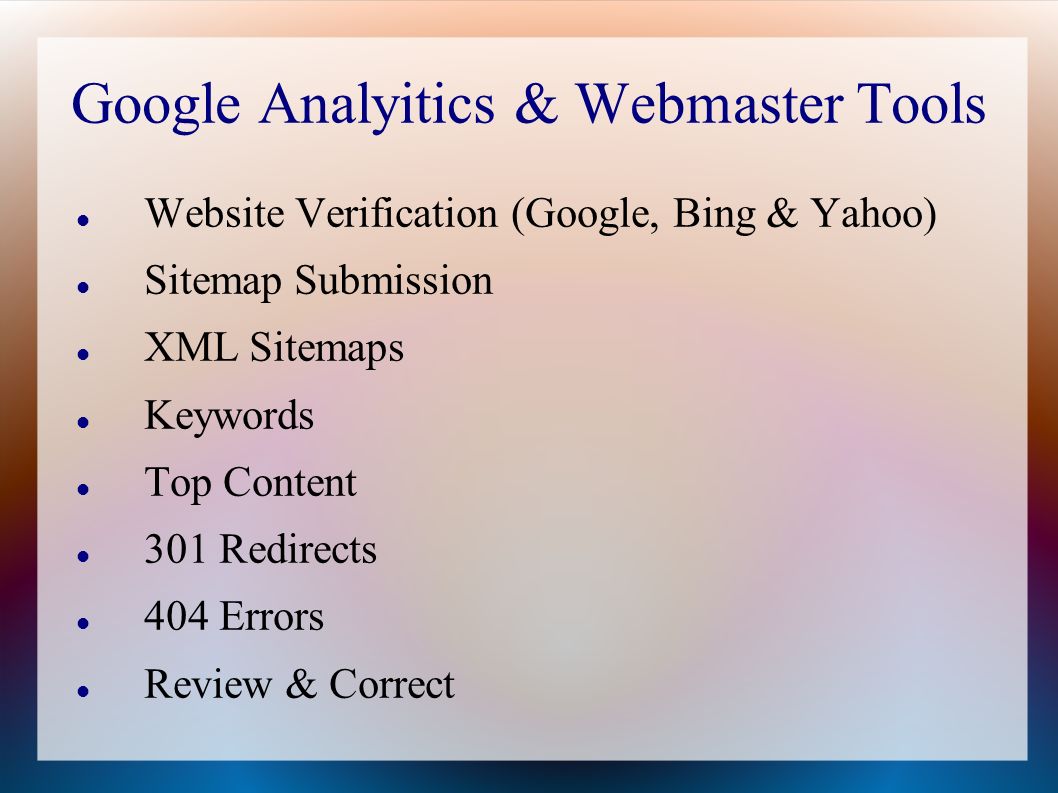 Google Analyitics & Webmaster Tools Website Verification (Google, Bing & Yahoo) Sitemap Submission XML Sitemaps Keywords Top Content 301 Redirects 404 Errors Review & Correct