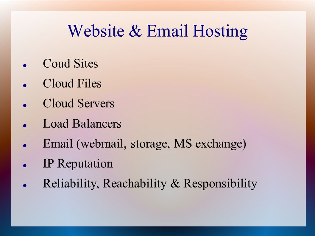 Website &  Hosting Coud Sites Cloud Files Cloud Servers Load Balancers  (webmail, storage, MS exchange) IP Reputation Reliability, Reachability & Responsibility