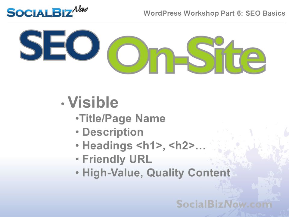 WordPress Workshop Part 6: SEO Basics SocialBizNow.com Visible Title/Page Name Description Headings, … Friendly URL High-Value, Quality Content