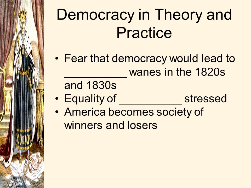 Democracy in Theory and Practice Fear that democracy would lead to __________ wanes in the 1820s and 1830s Equality of __________ stressed America becomes society of winners and losers