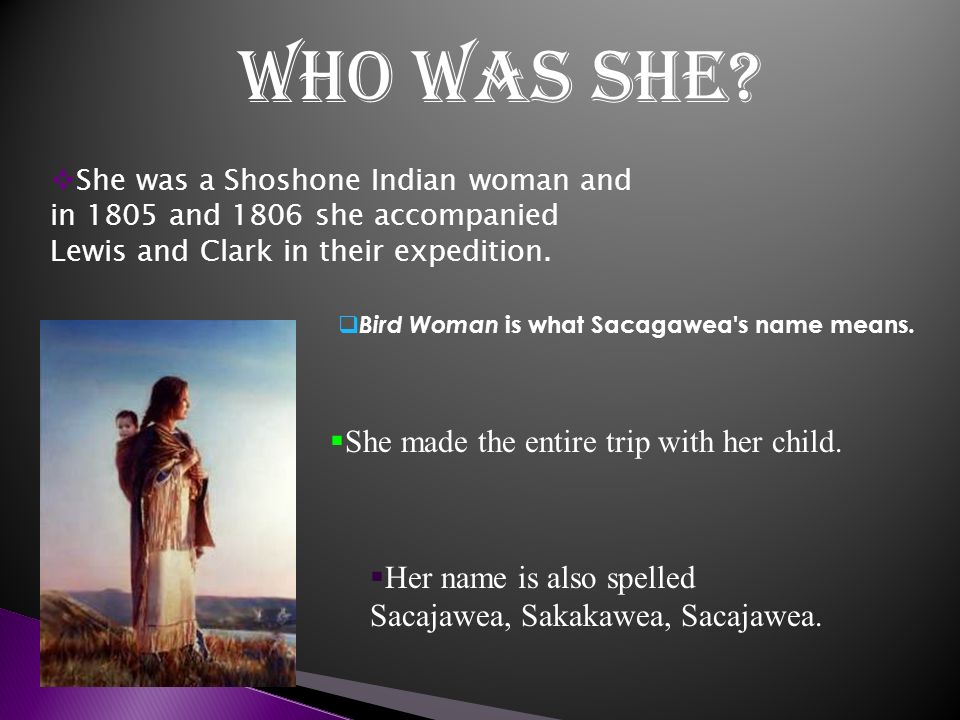 By: Katelyn Nitchke.  She was a Shoshone Indian woman and in 1805 and 1806 she accompanied Lewis and Clark in their expedition. Who Was she?  Bird Woman. - ppt download