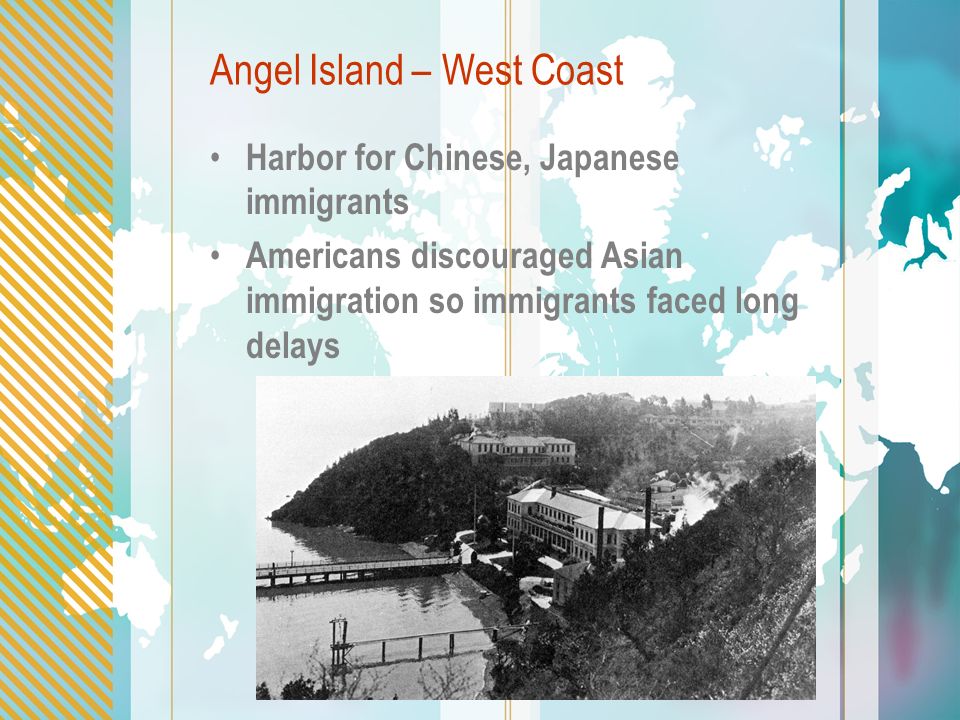 Angel Island – West Coast Harbor for Chinese, Japanese immigrants Americans discouraged Asian immigration so immigrants faced long delays