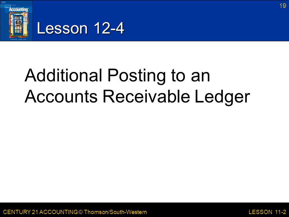 CENTURY 21 ACCOUNTING © Thomson/South-Western Lesson 12-4 Additional Posting to an Accounts Receivable Ledger 19 LESSON 11-2