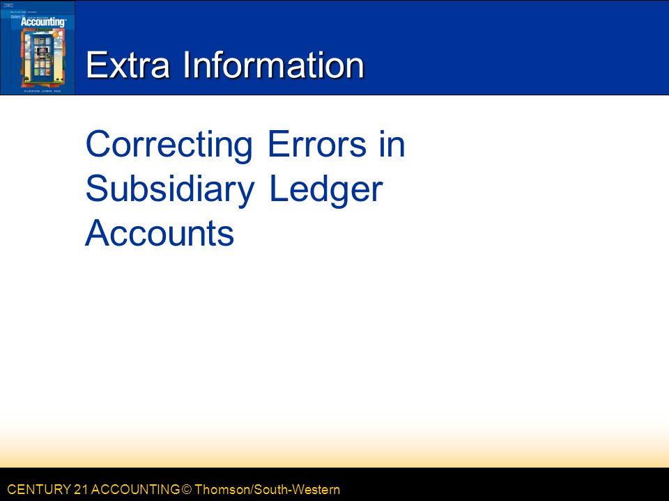 CENTURY 21 ACCOUNTING © Thomson/South-Western Extra Information Correcting Errors in Subsidiary Ledger Accounts