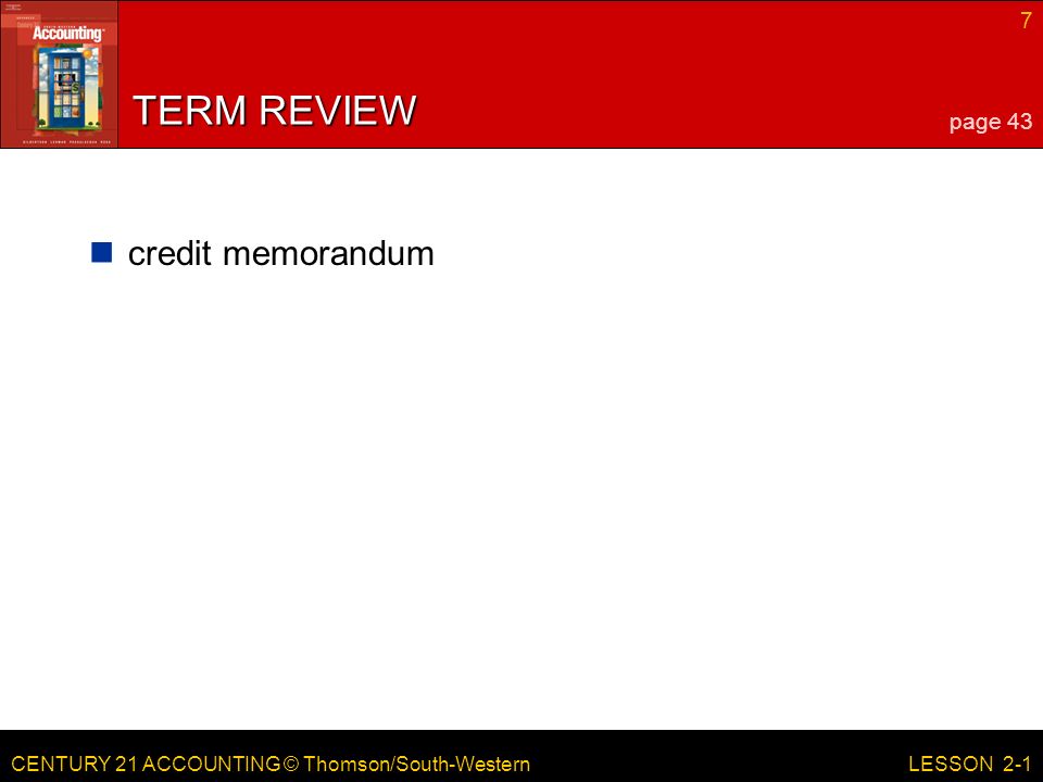 CENTURY 21 ACCOUNTING © Thomson/South-Western 7 LESSON 2-1 TERM REVIEW credit memorandum page 43