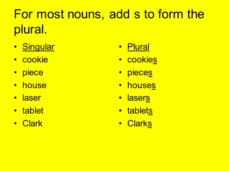 For most nouns, add s to form the plural.
