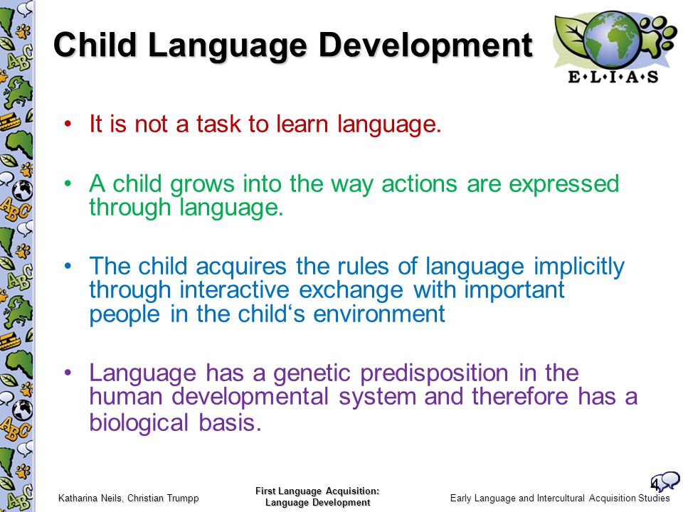 Early Language and Intercultural Acquisition Studies Katharina Neils, Christian Trumpp First Language Acquisition: Language Development Child Language Development It is not a task to learn language.