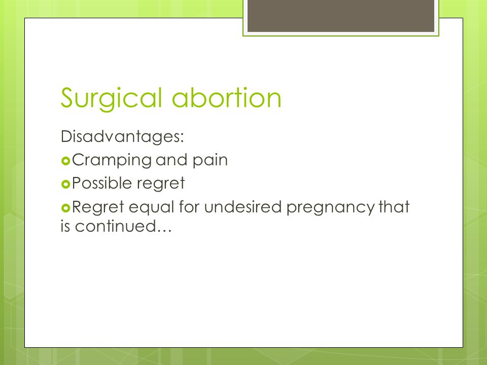Surgical abortion Disadvantages:  Cramping and pain  Possible regret  Regret equal for undesired pregnancy that is continued…