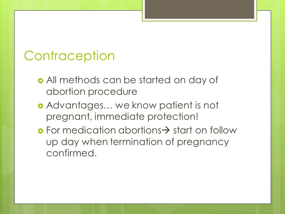 Contraception  All methods can be started on day of abortion procedure  Advantages… we know patient is not pregnant, immediate protection.