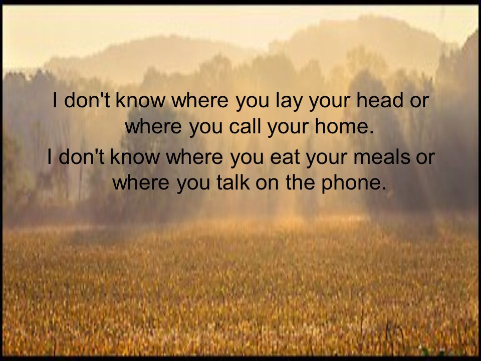 I don t know where you lay your head or where you call your home.