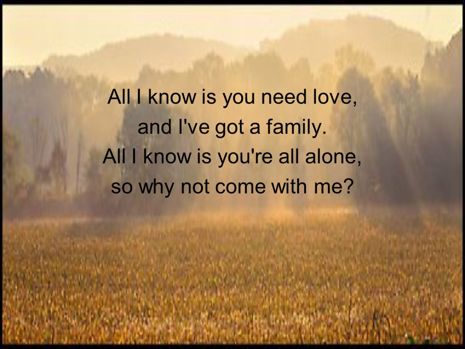 All I know is you need love, and I ve got a family.