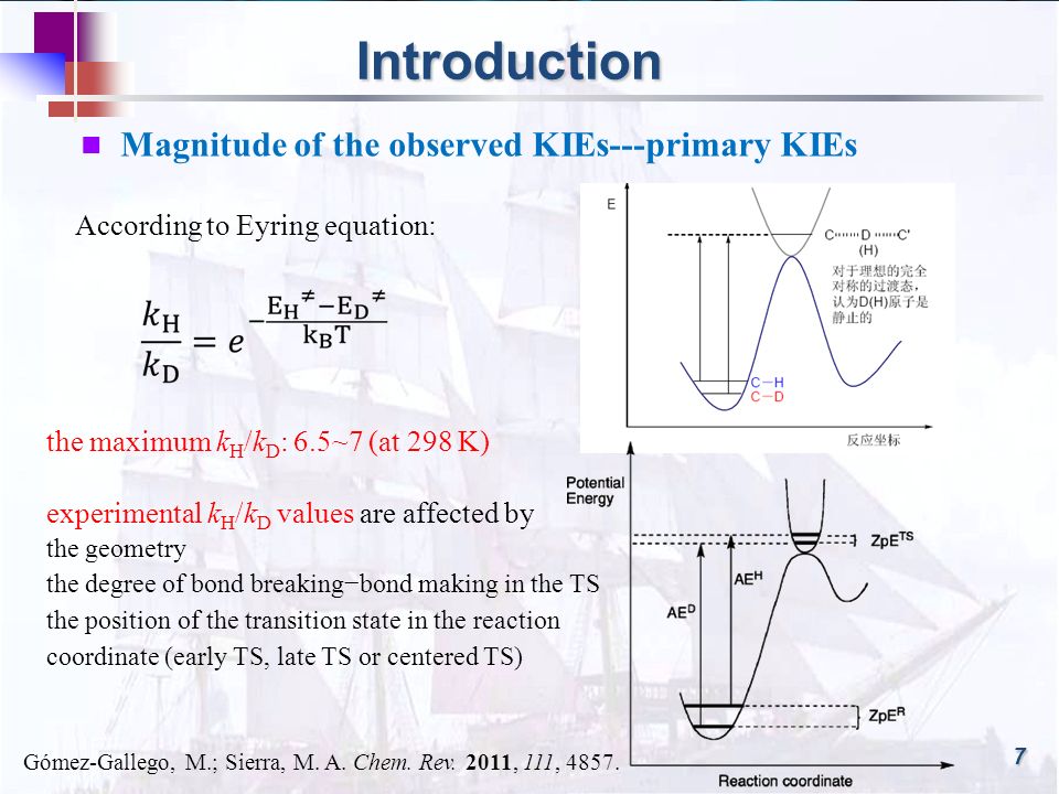 Introduction 7 Magnitude of the observed KIEs---primary KIEs According to Eyring equation: the maximum k H /k D : 6.5~7 (at 298 K) experimental k H /k D values are affected by the geometry the degree of bond breaking−bond making in the TS the position of the transition state in the reaction coordinate (early TS, late TS or centered TS) Gómez-Gallego, M.; Sierra, M.