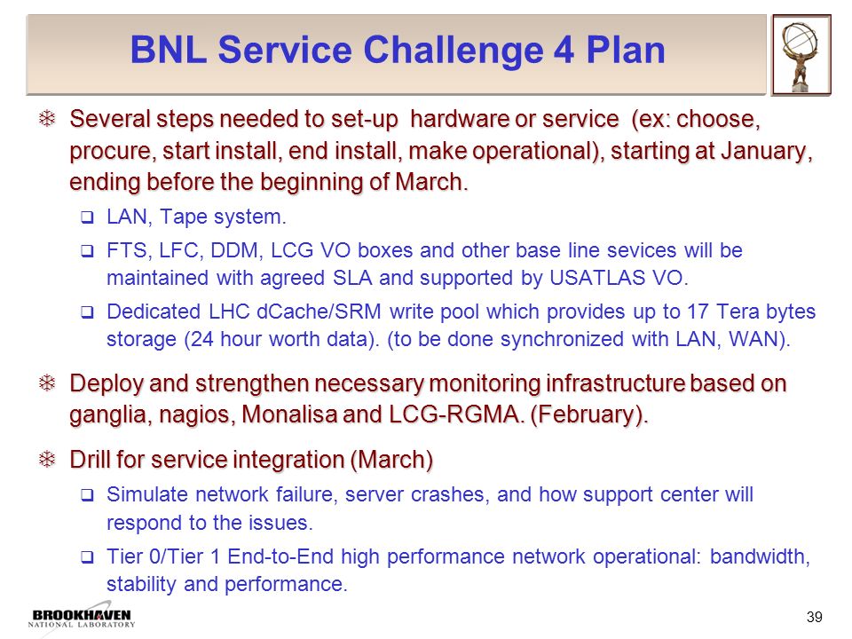 39 BNL Service Challenge 4 Plan  Several steps needed to set-up hardware or service (ex: choose, procure, start install, end install, make operational), starting at January, ending before the beginning of March.