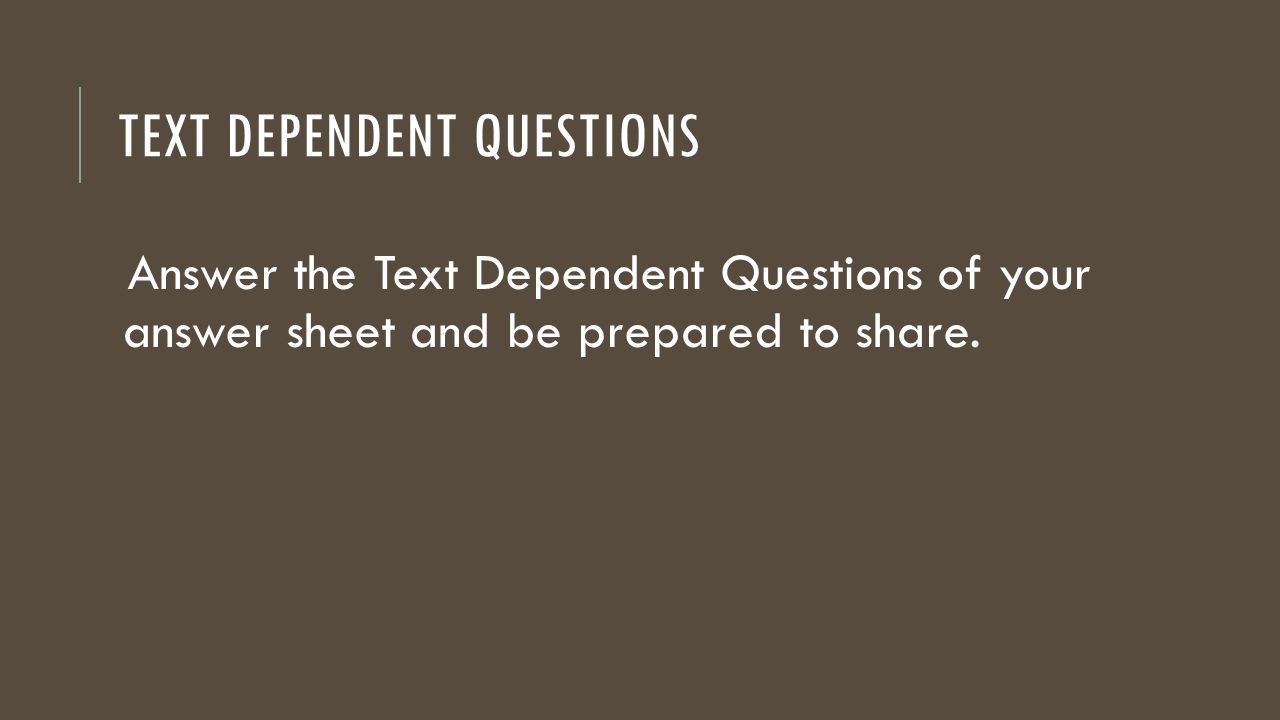 TEXT DEPENDENT QUESTIONS Answer the Text Dependent Questions of your answer sheet and be prepared to share.