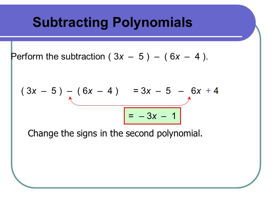 Subtracting Polynomials Perform the subtraction ( 3x – 5 ) – ( 6x – 4 ).