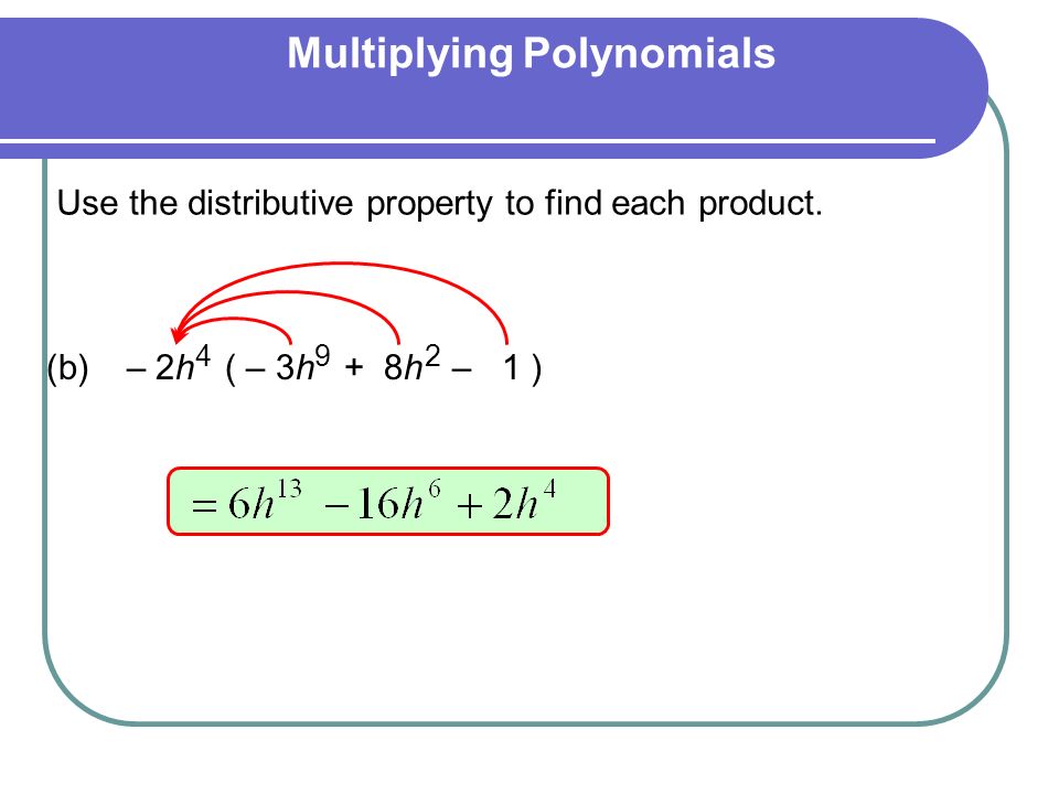 Multiplying Polynomials (b) – 2h ( – 3h + 8h – 1 ) 492 Use the distributive property to find each product.