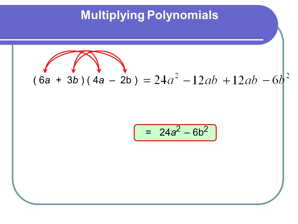 Multiplying Polynomials ( 6a + 3b ) ( 4a – 2b ) = 24a – 6b 2 2