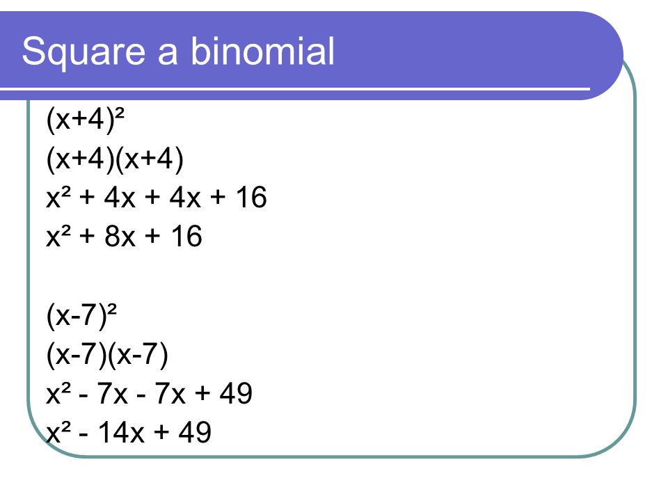 Square a binomial (x+4)² (x+4)(x+4) x² + 4x + 4x + 16 x² + 8x + 16 (x-7)² (x-7)(x-7) x² - 7x - 7x + 49 x² - 14x + 49