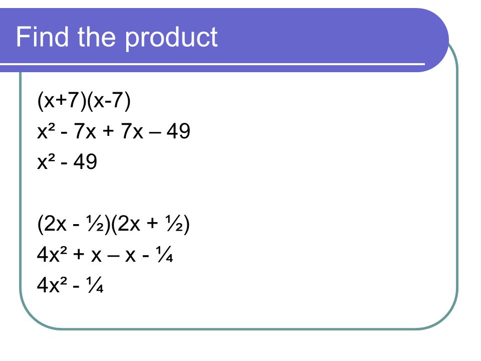 Find the product (x+7)(x-7) x² - 7x + 7x – 49 x² - 49 (2x - ½)(2x + ½) 4x² + x – x - ¼ 4x² - ¼