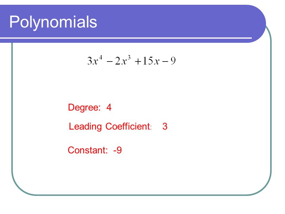 Polynomials Leading Coefficient : Degree: Constant: