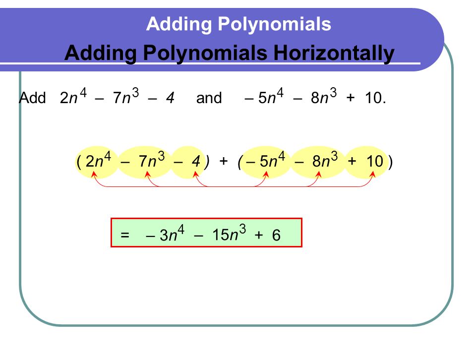 Adding Polynomials Adding Polynomials Horizontally Add 2n – 7n – 4 and – 5n – 8n + 10.