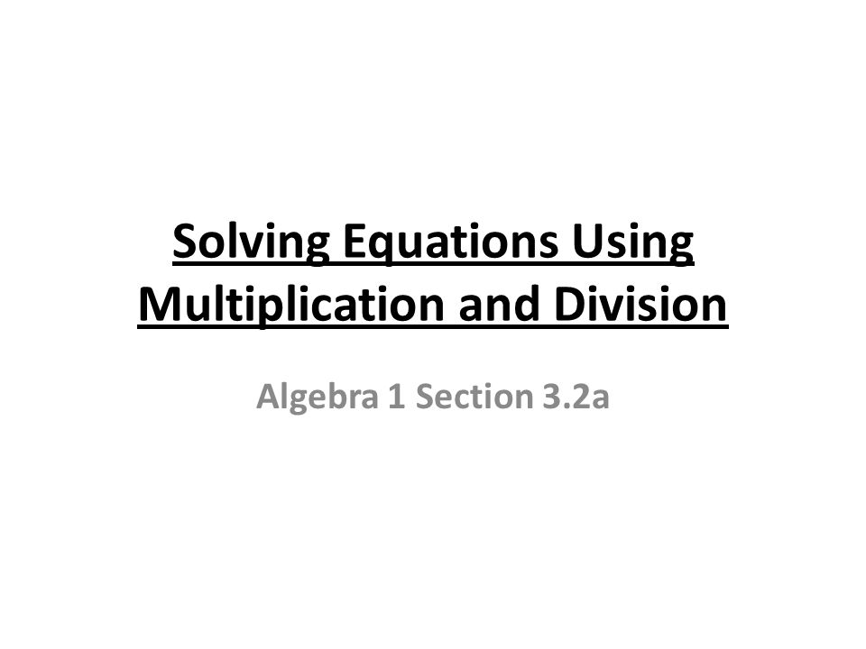Solving Equations Using Multiplication and Division Algebra 1 Section 3.2a