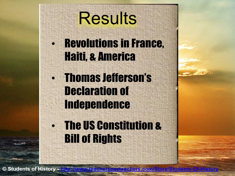 Results Revolutions in France, Haiti, & America Thomas Jefferson’s Declaration of Independence The US Constitution & Bill of Rights © Students of History -