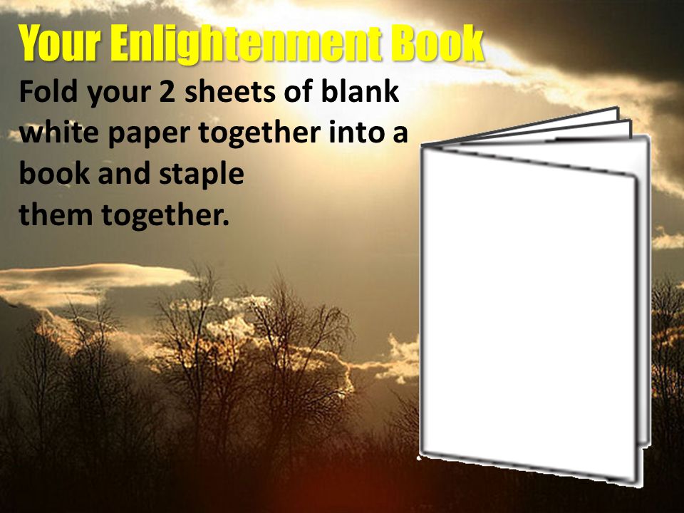 Your Enlightenment Book Fold your 2 sheets of blank white paper together into a book and staple them together.