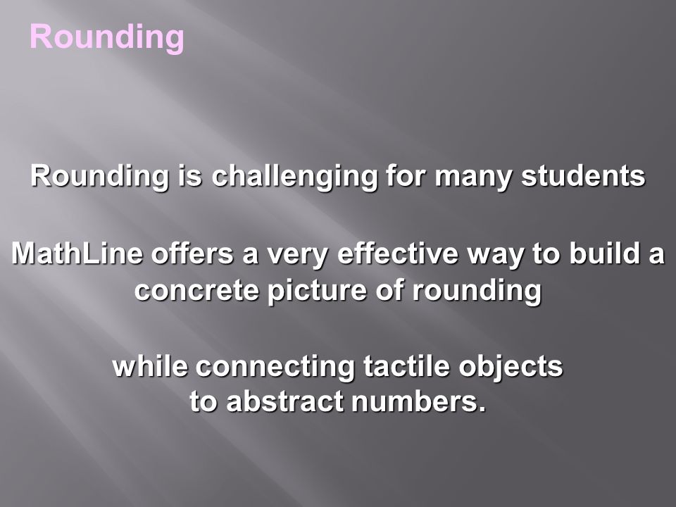 MathLine offers a very effective way to build a concrete picture of rounding Rounding Rounding is challenging for many students while connecting tactile objects to abstract numbers.
