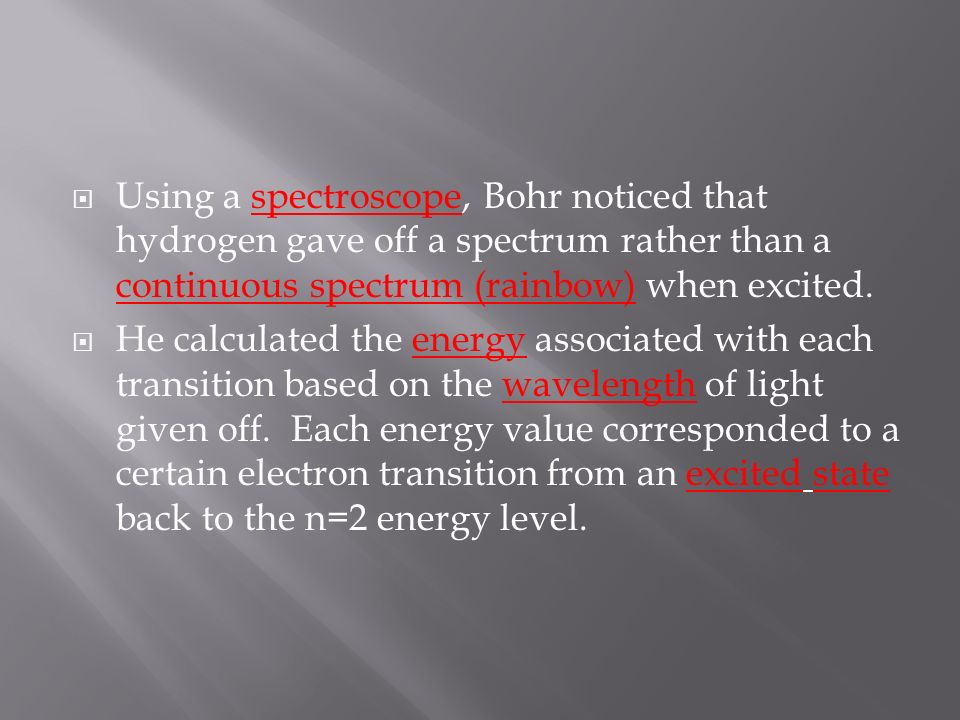  Using a spectroscope, Bohr noticed that hydrogen gave off a spectrum rather than a continuous spectrum (rainbow) when excited.
