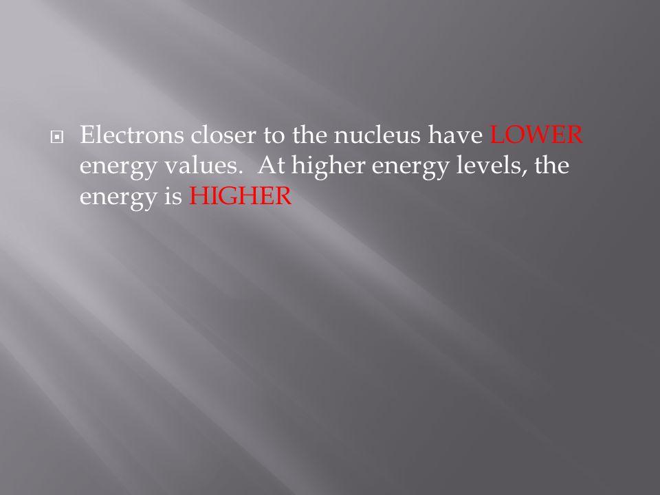  Electrons closer to the nucleus have LOWER energy values.