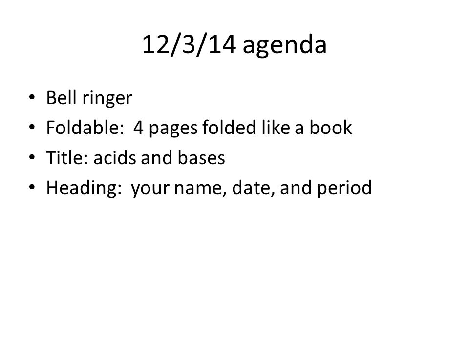 12/3/14 agenda Bell ringer Foldable: 4 pages folded like a book Title: acids and bases Heading: your name, date, and period