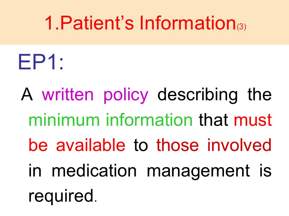 1.Patient’s Information (3) EP1: A written policy describing the minimum information that must be available to those involved in medication management is required.