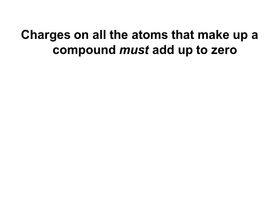 Charges on all the atoms that make up a compound must add up to zero
